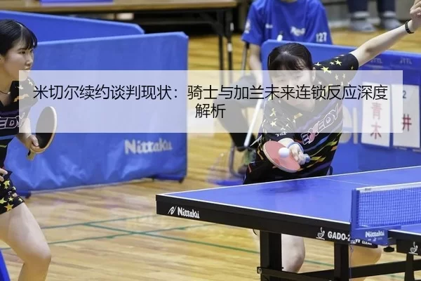 米切尔续约谈判现状：骑士与加兰未来连锁反应深度解析