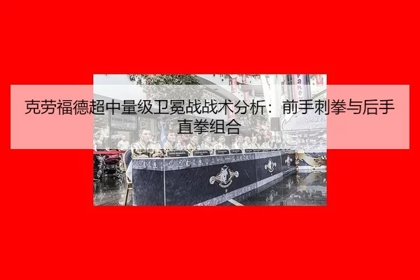 克劳福德超中量级卫冕战战术分析：前手刺拳与后手直拳组合
